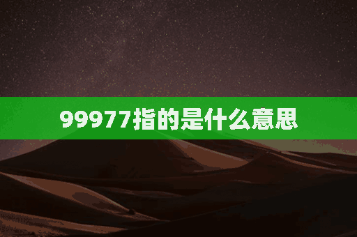 99977指的是什么意思(99977到底是什么意思)